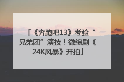 《奔跑吧13》考验“兄弟团”演技！微综剧《24K风暴》开拍