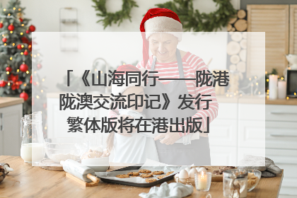 《山海同行——陇港陇澳交流印记》发行 繁体版将在港出版