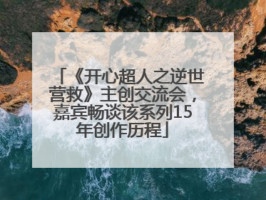 《开心超人之逆世营救》主创交流会，嘉宾畅谈该系列15年创作历程
