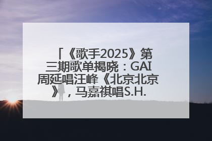 《歌手2025》第三期歌单揭晓：GAI周延唱汪峰《北京北京》，马嘉祺唱S.H.E《你曾是少年》