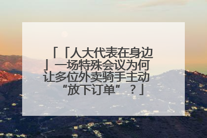 「人大代表在身边」一场特殊会议为何让多位外卖骑手主动“放下订单”？