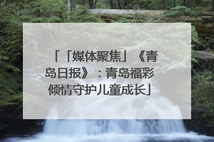 「媒体聚焦」《青岛日报》：青岛福彩倾情守护儿童成长