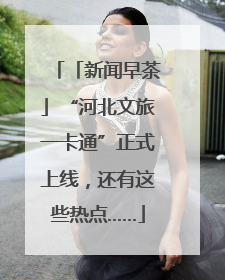 「新闻早茶」“河北文旅一卡通”正式上线，还有这些热点……