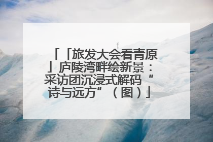 「旅发大会看青原」庐陵湾畔绘新景：采访团沉浸式解码“诗与远方”（图）
