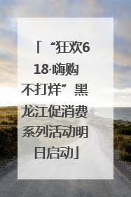 “狂欢618·嗨购不打烊”黑龙江促消费系列活动明日启动