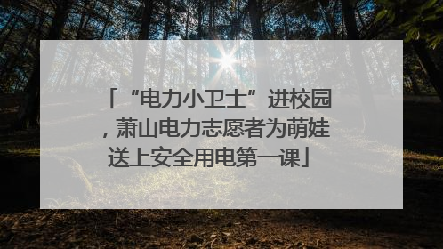 “电力小卫士”进校园，萧山电力志愿者为萌娃送上安全用电第一课