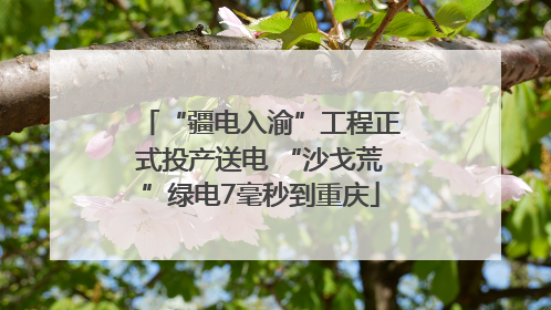 “疆电入渝”工程正式投产送电 “沙戈荒”绿电7毫秒到重庆