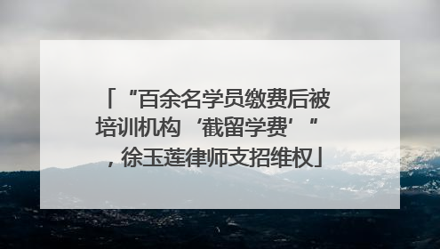 “百余名学员缴费后被培训机构‘截留学费’”，徐玉莲律师支招维权