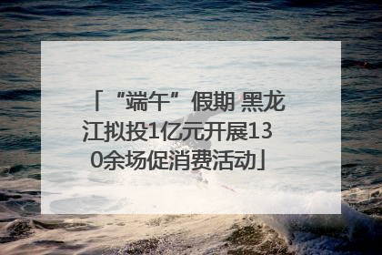 “端午”假期 黑龙江拟投1亿元开展130余场促消费活动