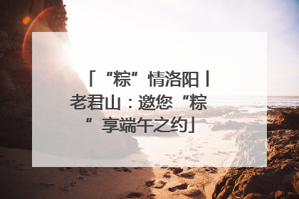 “粽”情洛阳丨老君山：邀您“粽”享端午之约