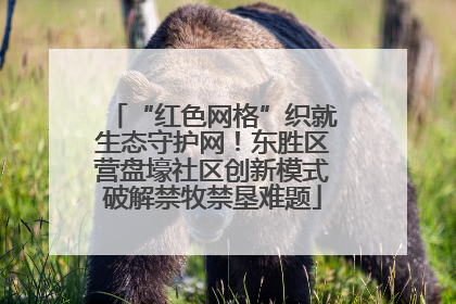 “红色网格”织就生态守护网！东胜区营盘壕社区创新模式破解禁牧禁垦难题