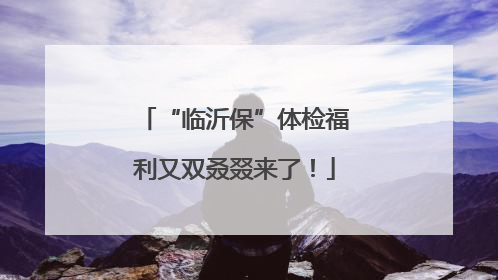 “临沂保”体检福利又双叒叕来了！
