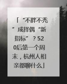 “不胖不秃”成择偶“新指标”？520后第一个周末，杭州人相亲都聊什么