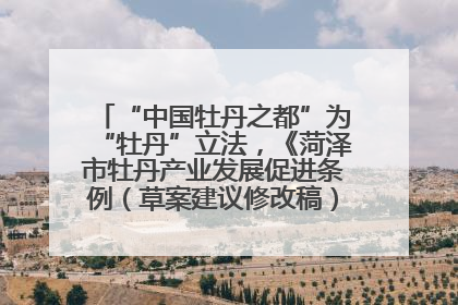 “中国牡丹之都”为“牡丹”立法，《菏泽市牡丹产业发展促进条例（草案建议修改稿）》公开征求意见
