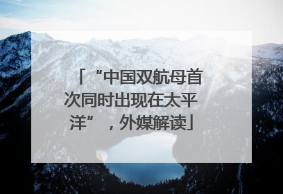 “中国双航母首次同时出现在太平洋”，外媒解读