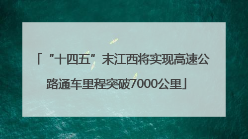 “十四五”末江西将实现高速公路通车里程突破7000公里