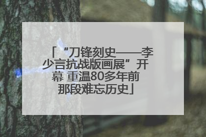 “刀锋刻史——李少言抗战版画展”开幕 重温80多年前那段难忘历史