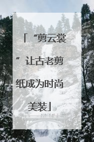 “剪云裳”让古老剪纸成为时尚美装