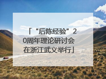 “后陈经验”20周年理论研讨会在浙江武义举行