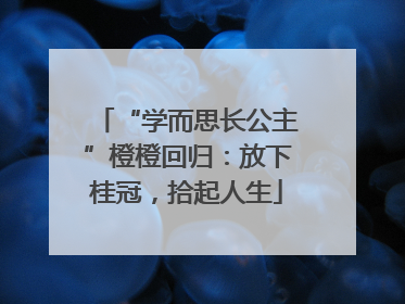 “学而思长公主”橙橙回归：放下桂冠，拾起人生