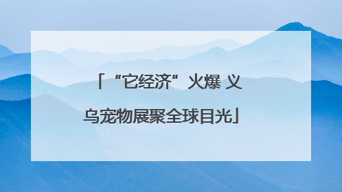 “它经济”火爆 义乌宠物展聚全球目光