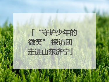 “守护少年的微笑” 探访团走进山东济宁