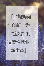 “妈妈岗”创新：为“宝妈”打造柔性就业新生态