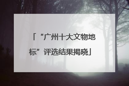 “广州十大文物地标”评选结果揭晓