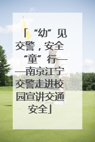 “幼”见交警，安全“童”行——南京江宁交警走进校园宣讲交通安全