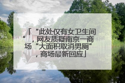 “此处仅有女卫生间”，网友质疑南京一商场“大面积取消男厕”，商场最新回应