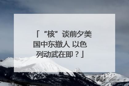 “核”谈前夕美国中东撤人 以色列动武在即？