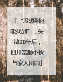 “没想到还能找到”，失散20年后，四川富顺小伙与家人团圆