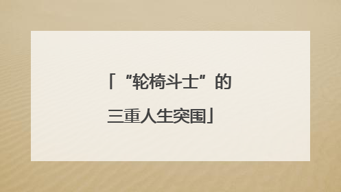 “轮椅斗士”的三重人生突围