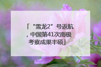 “雪龙2”号返航，中国第41次南极考察成果丰硕