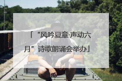 “风吟夏章·声动六月”诗歌朗诵会举办