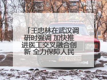 王忠林在武汉调研时强调 加快推进医工交叉融合创新 全力保障人民群众生命健康