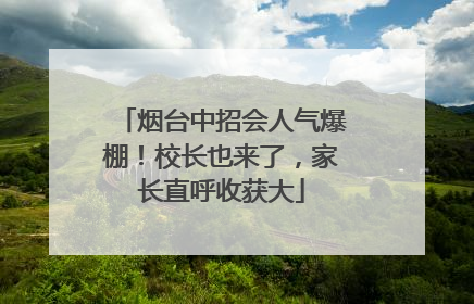 烟台中招会人气爆棚！校长也来了，家长直呼收获大
