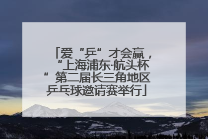 爱“乒”才会赢，“上海浦东·航头杯”第二届长三角地区乒乓球邀请赛举行