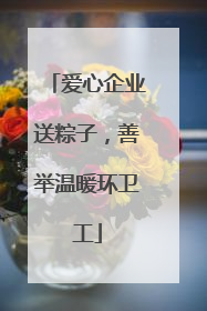 爱心企业送粽子，善举温暖环卫工