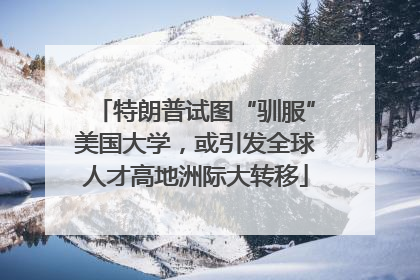 特朗普试图“驯服”美国大学，或引发全球人才高地洲际大转移