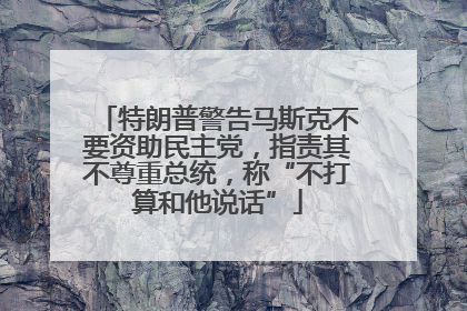 特朗普警告马斯克不要资助民主党，指责其不尊重总统，称“不打算和他说话”