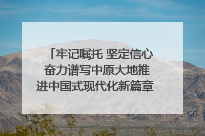 牢记嘱托 坚定信心 奋力谱写中原大地推进中国式现代化新篇章（六）河南绘就“行走河南·读懂中国”新画卷丨牢记嘱托谱新篇