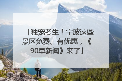 独宠考生！宁波这些景区免费、有优惠，《90早新闻》来了