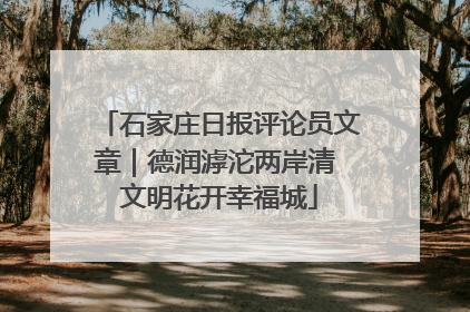 石家庄日报评论员文章｜德润滹沱两岸清 文明花开幸福城