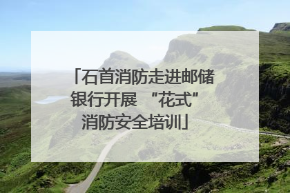 石首消防走进邮储银行开展 “花式”消防安全培训