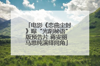电影《恋曲尘封》曝“光阴秘语”版预告片 蒋雯丽马思纯演绎同角