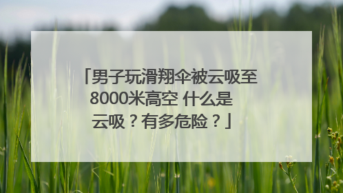 男子玩滑翔伞被云吸至8000米高空 什么是云吸？有多危险？