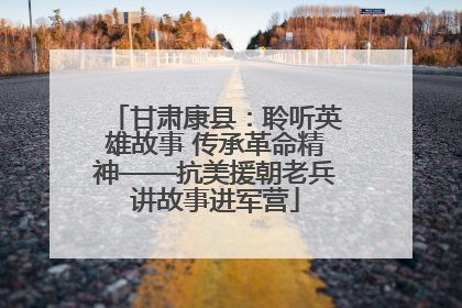 甘肃康县：聆听英雄故事 传承革命精神——抗美援朝老兵讲故事进军营