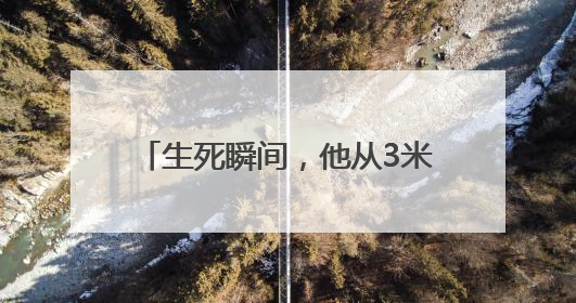 生死瞬间，他从3米高的桥面纵身一跃