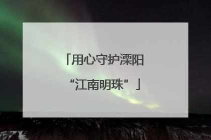 用心守护溧阳“江南明珠”